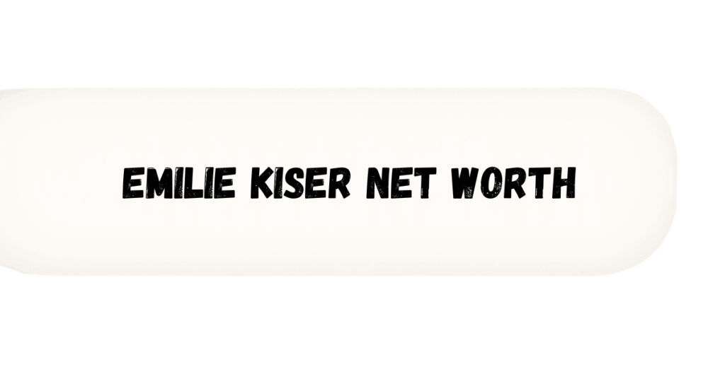 Emilie Kiser Net Worth 2026: A Complete Profile
