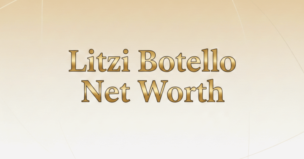Litzi Botello Net Worth 2026: Life, Legacy, and Financial Estimate